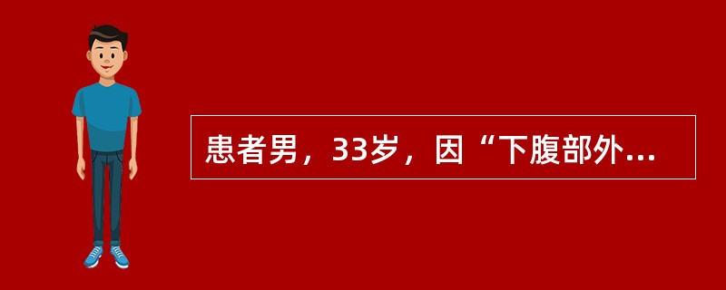 患者男，33岁，因“下腹部外伤后腹痛，不能排尿30min”来诊。30min前患者