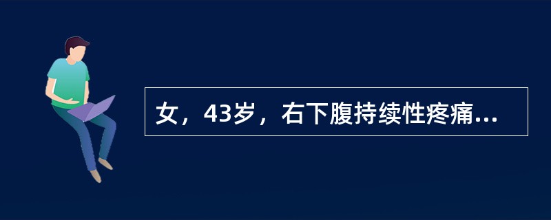 女，43岁，右下腹持续性疼痛5天，伴恶心、呕吐，呕出物为胃内容物。体温38.5℃