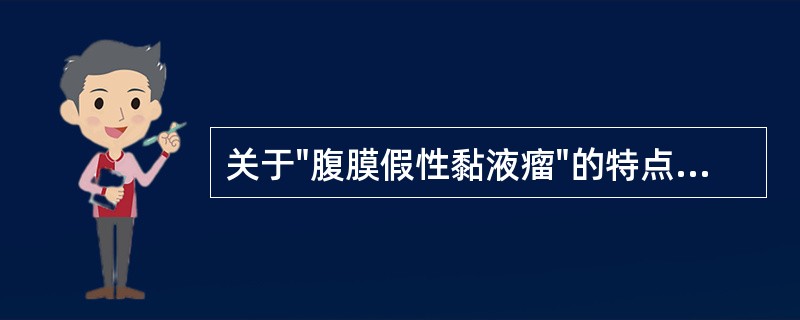 关于"腹膜假性黏液瘤"的特点，下列叙述错误的是（）