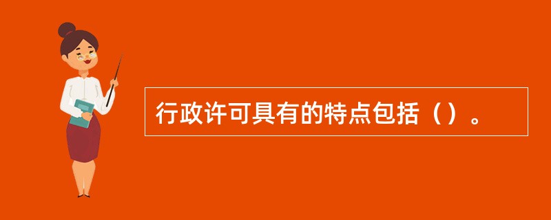 行政许可具有的特点包括（）。