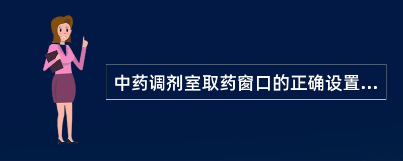 中药调剂室取药窗口的正确设置为（）