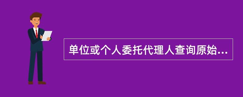 单位或个人委托代理人查询原始登记资料时，应当由代理人或代理机构向土地登记机关提交