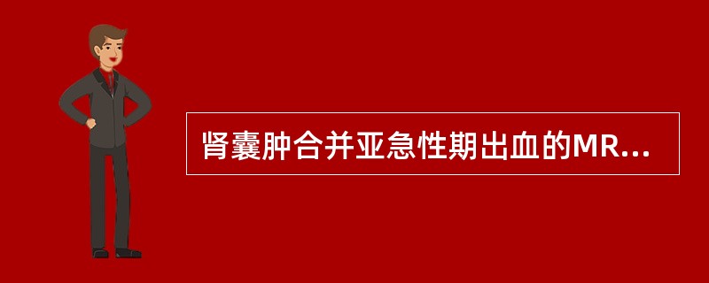 肾囊肿合并亚急性期出血的MRI的表现为（）