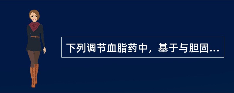 下列调节血脂药中，基于与胆固醇结合、阻碍其吸收作用的胆酸整合剂是（）