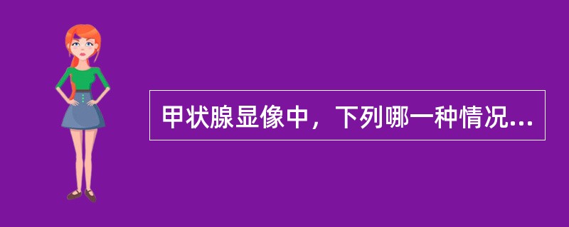 甲状腺显像中，下列哪一种情况不出现""冷结节""（）