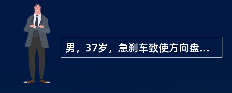 男，37岁，急刹车致使方向盘挤压上腹部16小时，上腹部、腰部及右肩疼痛，持续性，