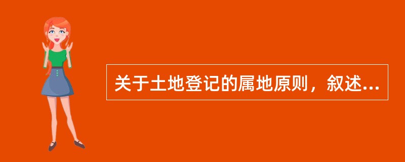 关于土地登记的属地原则，叙述有误的是（）。