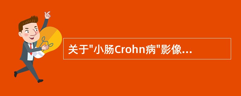 关于"小肠Crohn病"影像的描述，错误的是（）