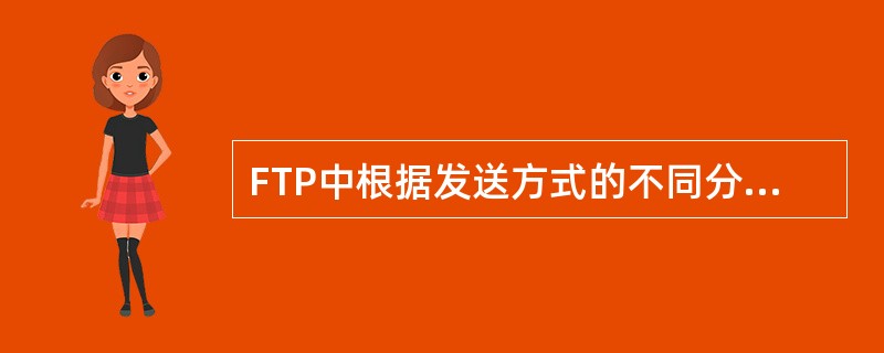 FTP中根据发送方式的不同分为几种传输类型（）。