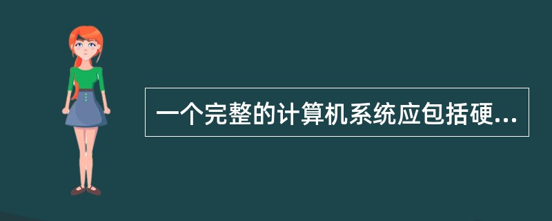 一个完整的计算机系统应包括硬件系统和软件系统。