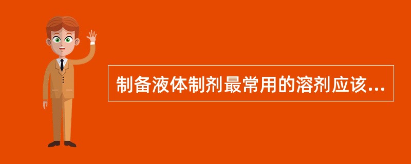 制备液体制剂最常用的溶剂应该是（）