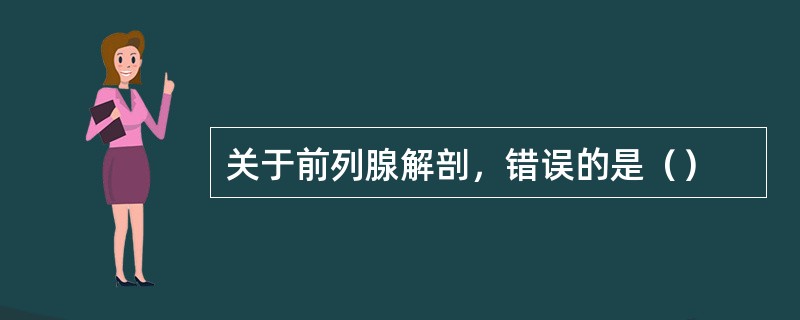 关于前列腺解剖，错误的是（）