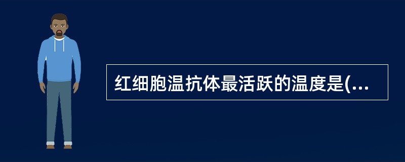 红细胞温抗体最活跃的温度是()红细胞冷抗体最活跃的温度()贮存红细胞悬液的最佳温