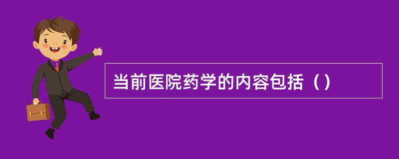 当前医院药学的内容包括（）