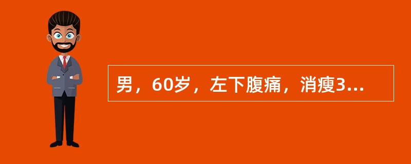 男，60岁，左下腹痛，消瘦3个月，左髂窝处可触及约3cm×5cm大小包块，位置固