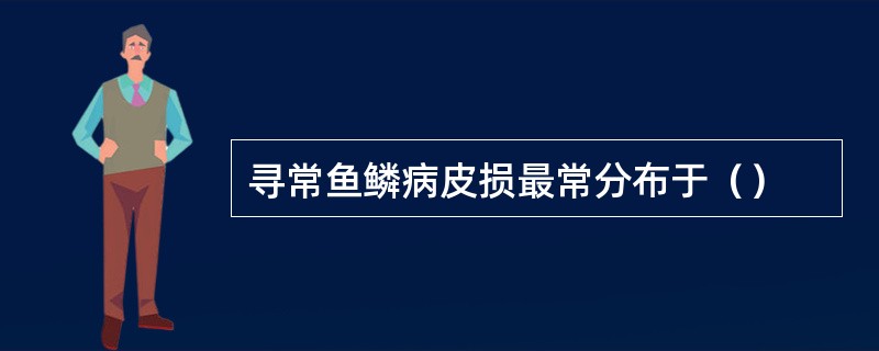 寻常鱼鳞病皮损最常分布于（）