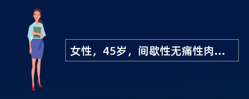 女性，45岁，间歇性无痛性肉眼血尿2个月，伴蚯蚓状血块。膀胱镜检查：膀胱内未见肿