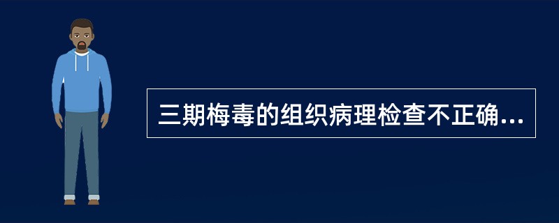 三期梅毒的组织病理检查不正确的是（）