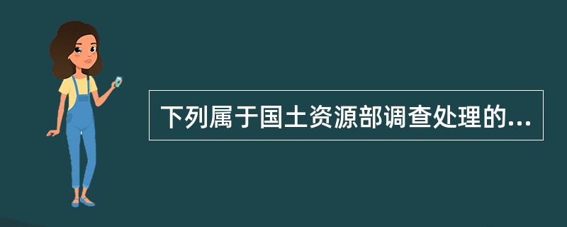 下列属于国土资源部调查处理的争议案件有（）。