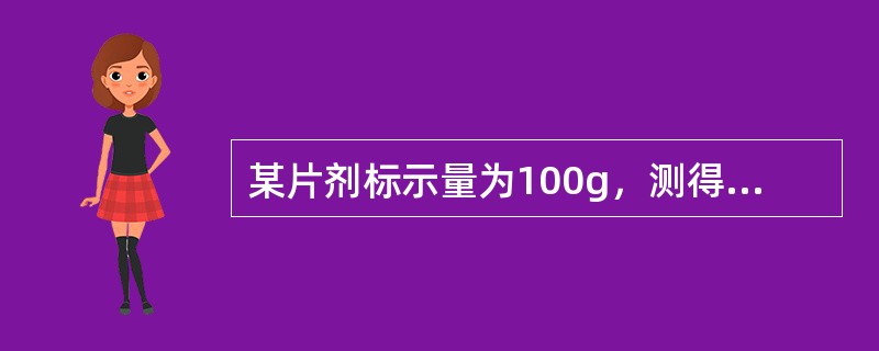 某片剂标示量为100g，测得颗粒剂中主药含量50％，则每片颗粒重（）