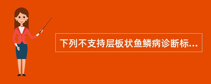 下列不支持层板状鱼鳞病诊断标准的是（）