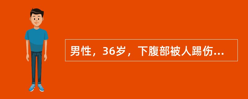 男性，36岁，下腹部被人踢伤，顿觉下腹部剧痛难忍，下腹胀及明显压痛来急诊科就诊，