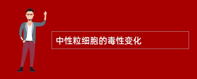 中性粒细胞的毒性变化