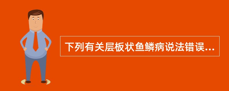 下列有关层板状鱼鳞病说法错误的是（）