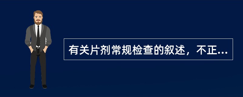 有关片剂常规检查的叙述，不正确的是（）