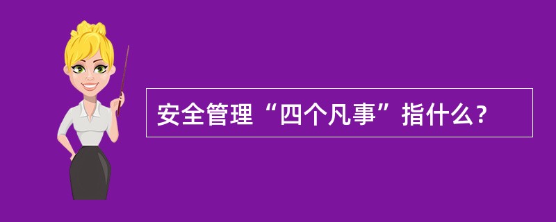 安全管理“四个凡事”指什么？