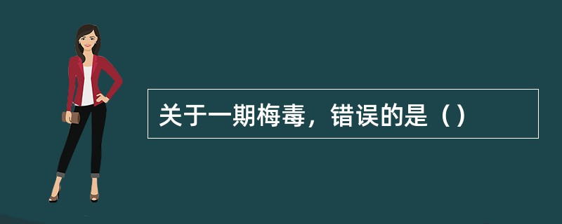 关于一期梅毒，错误的是（）