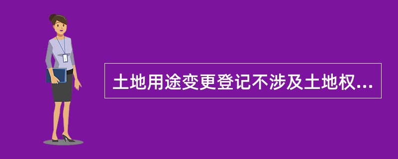 土地用途变更登记不涉及土地权利人或土地权利人名称的变更，土地权利证书的（）未发生