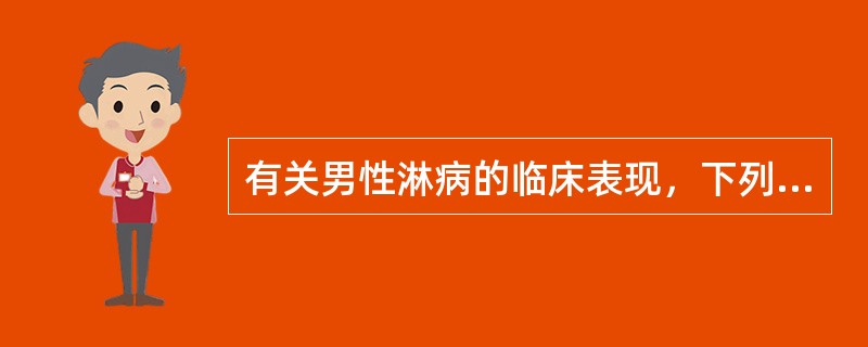 有关男性淋病的临床表现，下列不正确的是（）