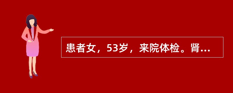 患者女，53岁，来院体检。肾B型超声：右肾实性占位，直径3.5cm。此患者手术切