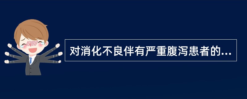 对消化不良伴有严重腹泻患者的治疗，错误的是（）