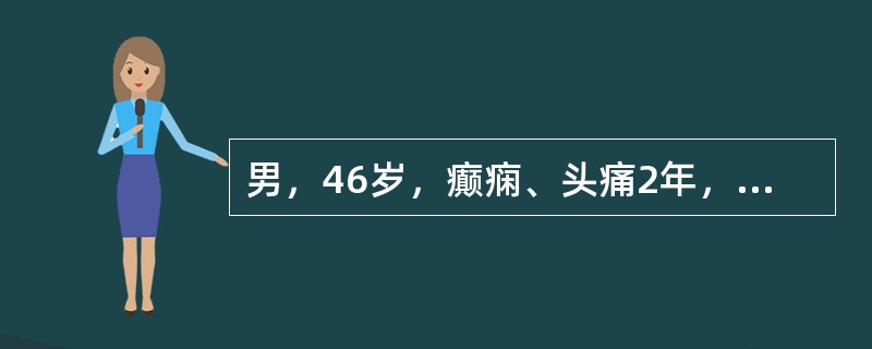 男，46岁，癫痫、头痛2年，近1个月出现多次意识障碍，并且烦躁、易怒，MRI检查