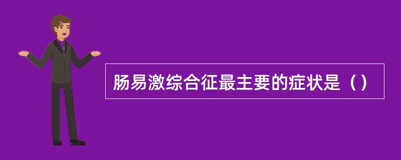 肠易激综合征最主要的症状是（）