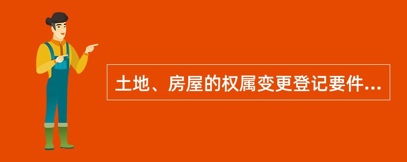 土地、房屋的权属变更登记要件是（）。