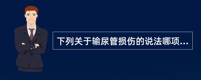 下列关于输尿管损伤的说法哪项是正确的（）
