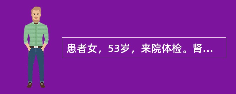 患者女，53岁，来院体检。肾B型超声：右肾实性占位，直径3.5cm。为明确诊断，