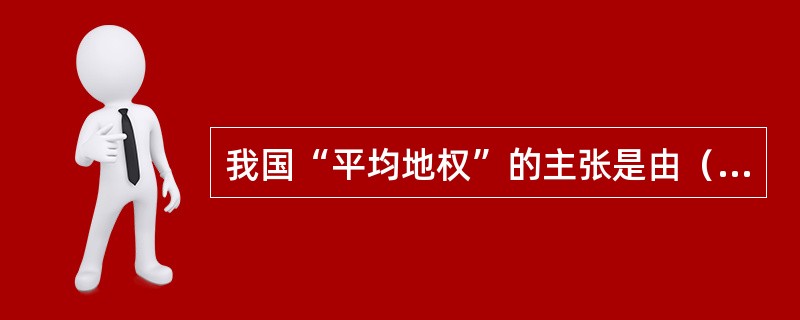 我国“平均地权”的主张是由（）提出的。