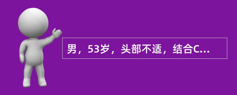 男，53岁，头部不适，结合CT检查，最可能的诊断是（）