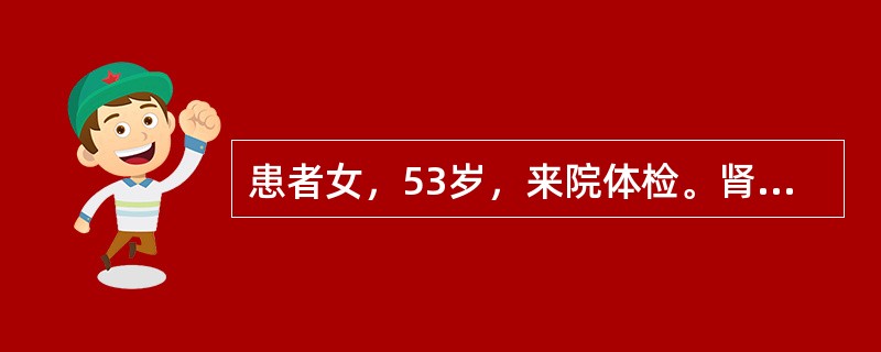 患者女，53岁，来院体检。肾B型超声：右肾实性占位，直径3.5cm。肿瘤局限于肾