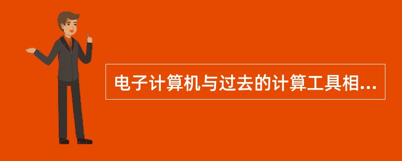 电子计算机与过去的计算工具相比，所具备的特点是（），（），（）。