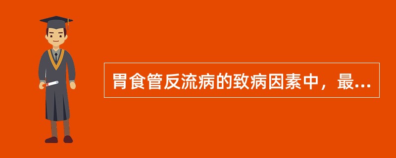 胃食管反流病的致病因素中，最主要的是（）