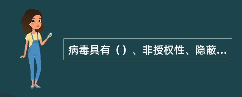 病毒具有（）、非授权性、隐蔽性、潜伏性、破坏性、不可预见性等特症。