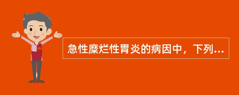 急性糜烂性胃炎的病因中，下列哪项是错误的（）