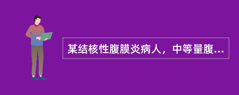 某结核性腹膜炎病人，中等量腹水，已用异烟肼、链霉素、利福平抗结核治疗，并加用双氢