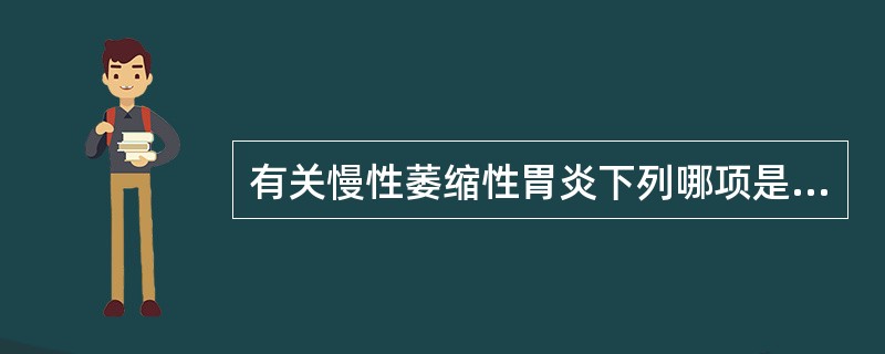 有关慢性萎缩性胃炎下列哪项是正确的（）