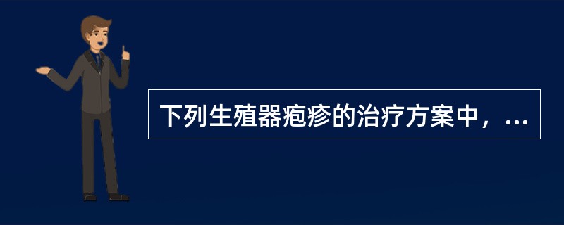 下列生殖器疱疹的治疗方案中，不正确的是（）